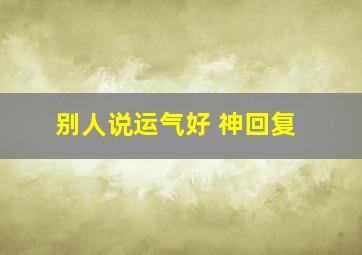 别人说运气好 神回复